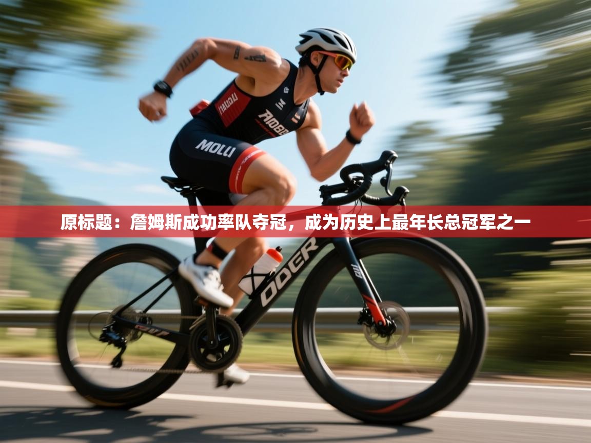 原标题：詹姆斯成功率队夺冠，成为历史上最年长总冠军之一  第2张