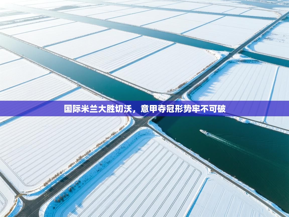 国际米兰大胜切沃,意甲夺冠形势牢不可破 第2张